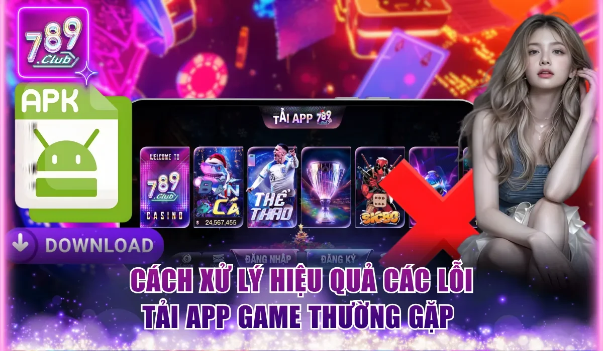 Tải Game 789Club Apk An Toàn, Nhanh Chóng Cho Mobile 2 cach xu ly hieu qua cac loi download app game thuong gap