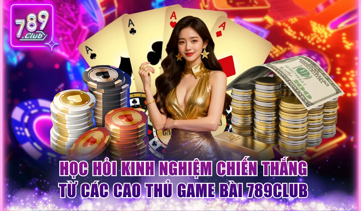 Game bài 789Club - Khám Phá Thiên Đường Giải Trí Đẳng Cấp 3 hoc hoi kinh nghiem chien thang tu cac cao thu game bai 789club