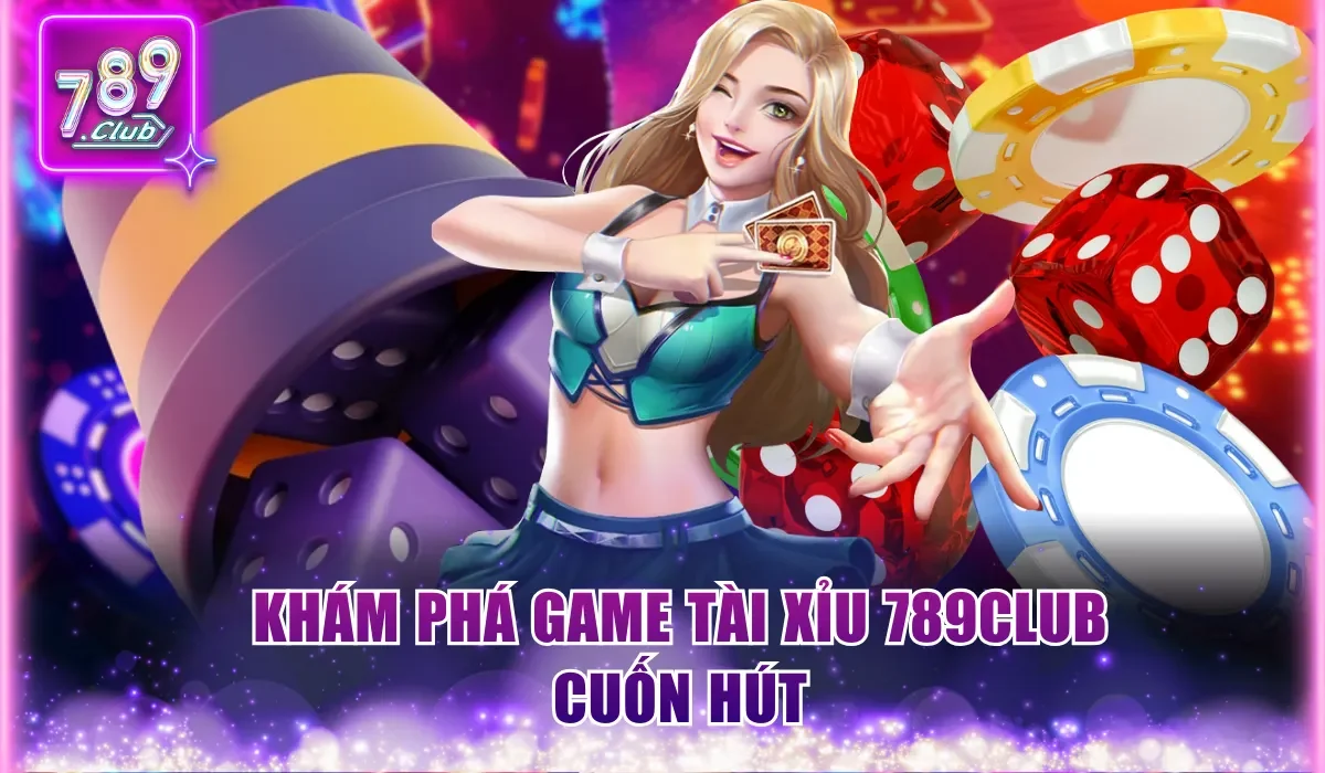 Khám phá game Tài Xỉu 789Club cuốn hút