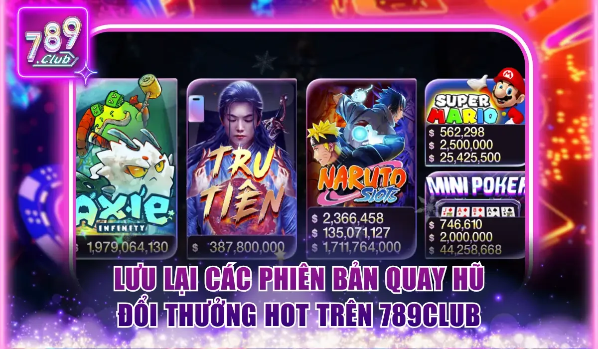 Nổ Hũ 789Club - Thử Vận May Săn Jackpot Khổng Lồ Tới 10 Tỷ 2 luu lai cac phien ban quay hu doi thuong hot tren 789club
