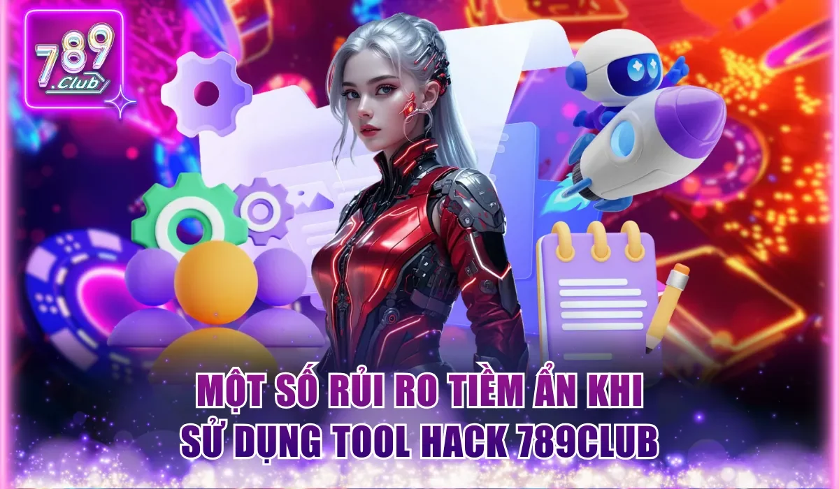 Một số rủi ro tiềm ẩn khi sử dụng tool hack 789Club