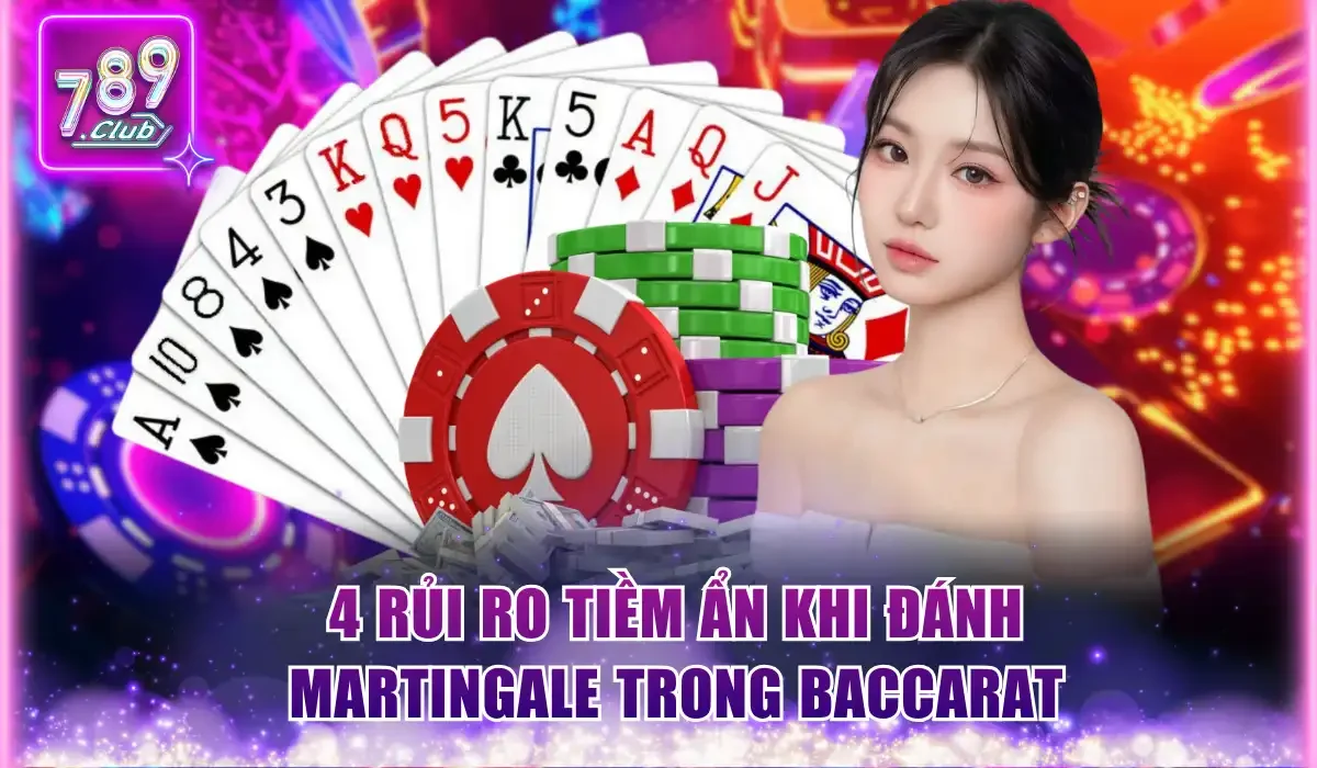 Cách Đánh Gấp Thếp Baccarat Tối Ưu Lợi Nhuận Trên 789Club 3 Điểm qua 4 rủi ro tiềm ẩn khi đánh Martingale trong Baccarat
