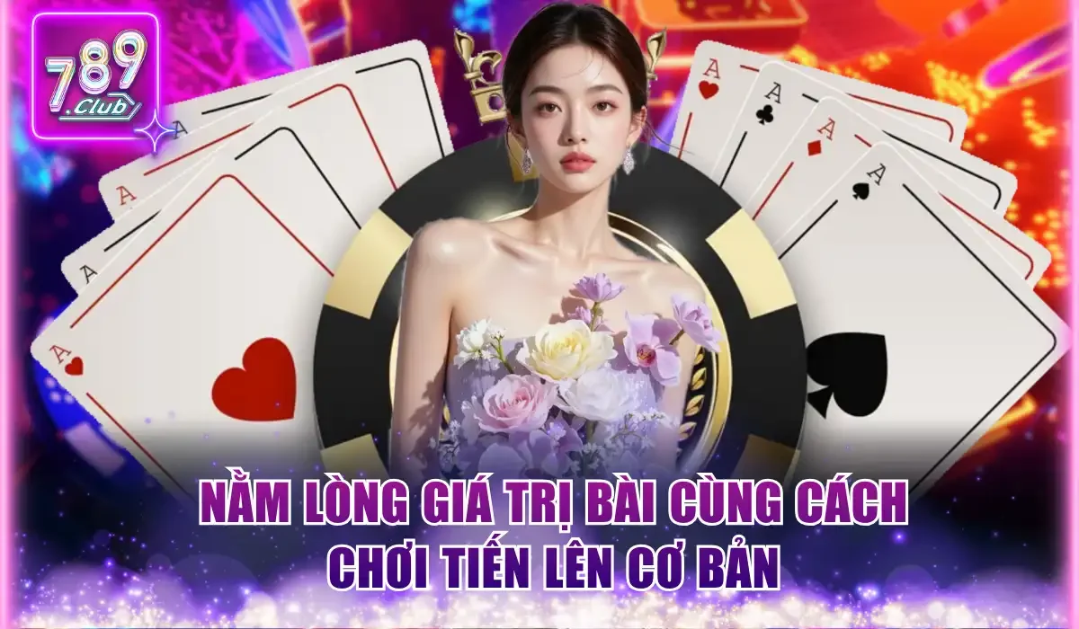 Nằm lòng giá trị bài cùng cách chơi Tiến lên cơ bản