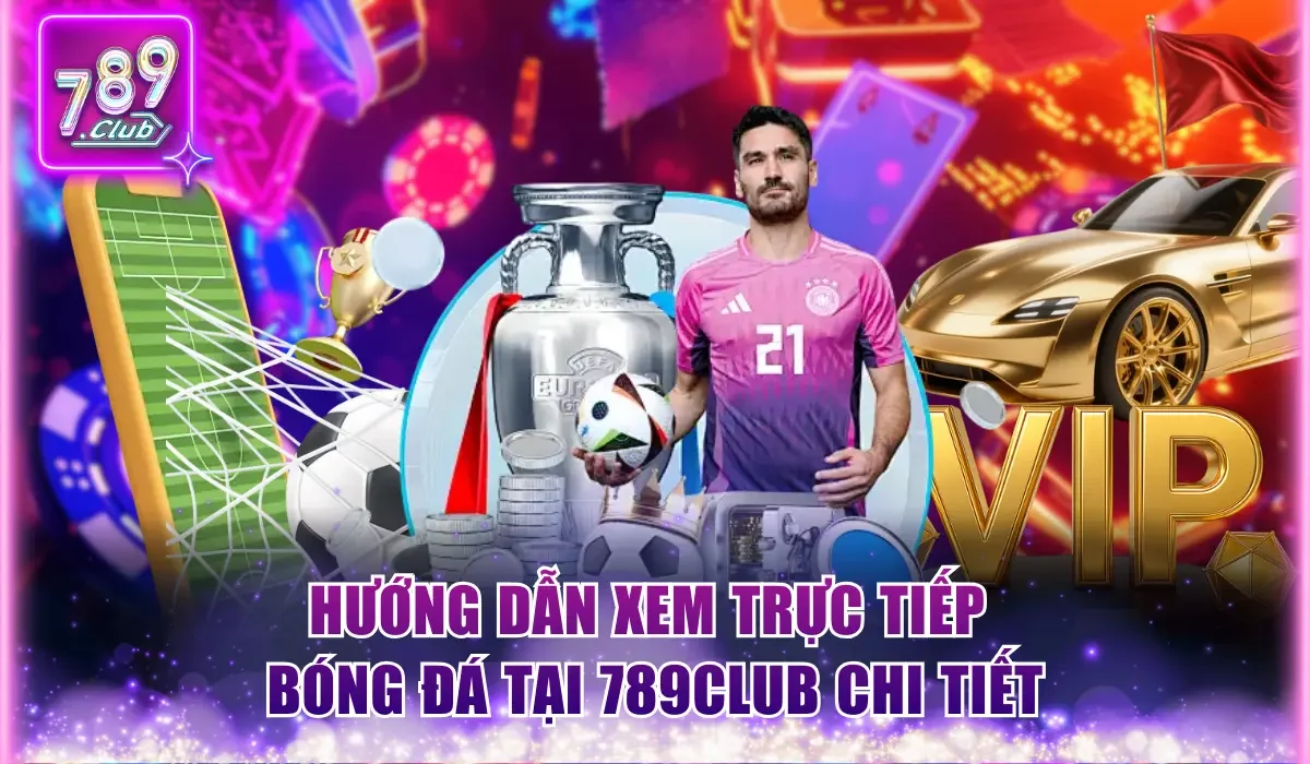 Hướng dẫn xem trực tiếp bóng đá tại 789Club