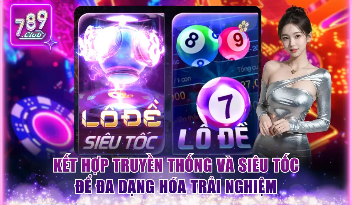 Lô 2 Số 789Club - Cược Nhanh Thắng Lớn Về Bờ An Toàn 2 Kết hợp truyền thống và siêu tốc để đa dạng hóa trải nghiệm