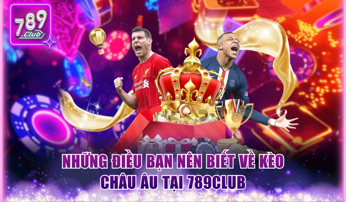 Kèo Châu Âu 789Club Và Top Chiến Thuật Dự Đoán Chuẩn Xác 1 Những điều bạn nên biết về kèo châu Âu tại 789Club